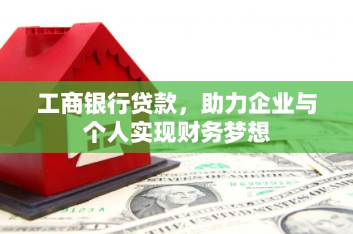 梅里斯工商银行贷款，助力企业与个人实现财务梦想