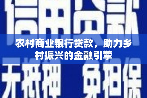 梅里斯农村商业银行贷款，助力乡村振兴的金融引擎