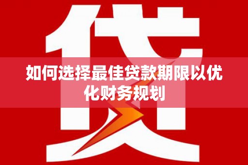 梅里斯如何选择最佳贷款期限以优化财务规划