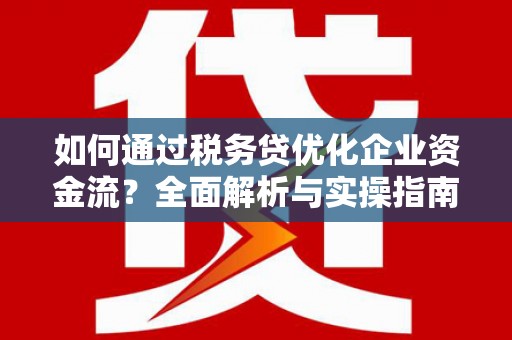 梅里斯如何通过税务贷优化企业资金流？全面解析与实操指南