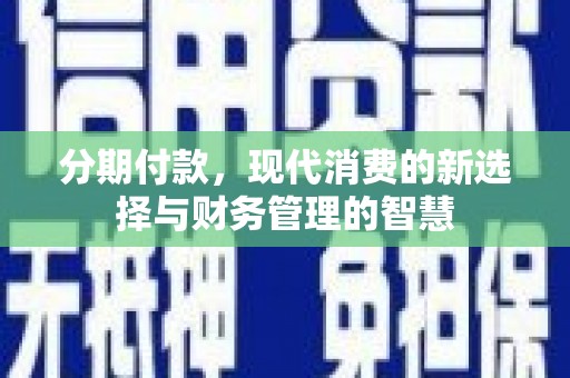 梅里斯分期付款，现代消费的新选择与财务管理的智慧