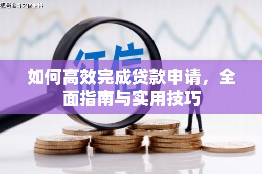 梅里斯如何高效完成贷款申请，全面指南与实用技巧