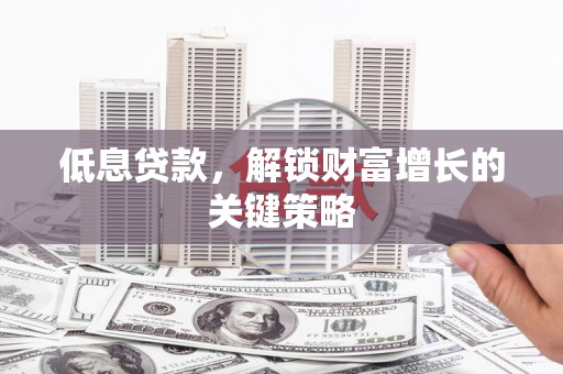梅里斯低息贷款，解锁财富增长的关键策略