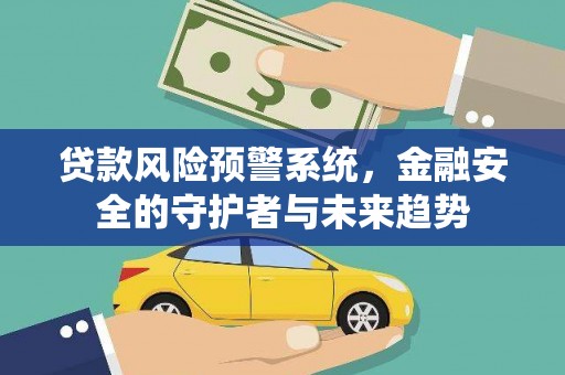 梅里斯贷款风险预警系统，金融安全的守护者与未来趋势