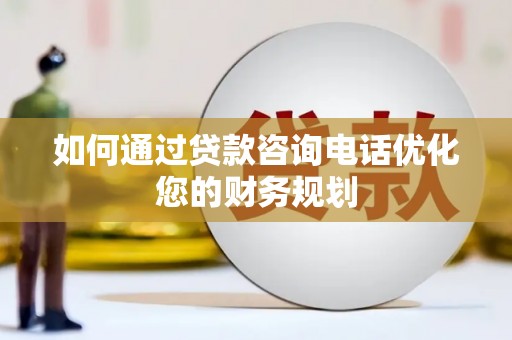 梅里斯如何通过贷款咨询电话优化您的财务规划