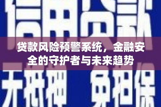 梅里斯贷款风险预警系统，金融安全的守护者与未来趋势
