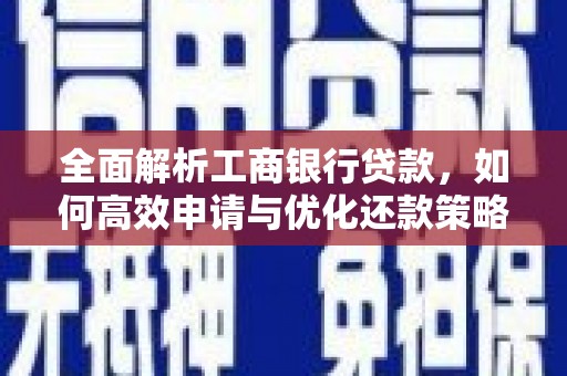 梅里斯全面解析工商银行贷款，如何高效申请与优化还款策略
