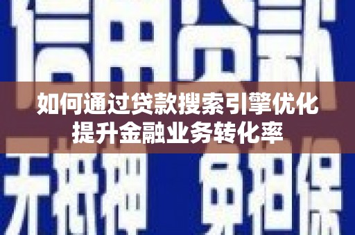 梅里斯如何通过贷款搜索引擎优化提升金融业务转化率