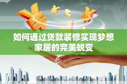 梅里斯如何通过贷款装修实现梦想家居的完美蜕变