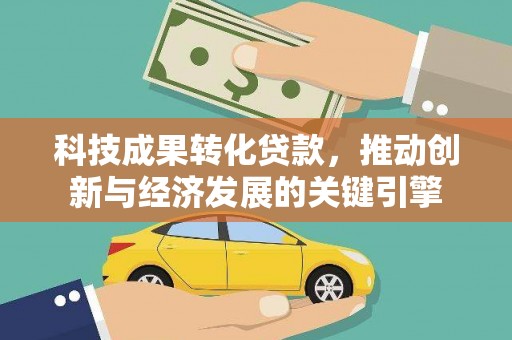 梅里斯科技成果转化贷款，推动创新与经济发展的关键引擎