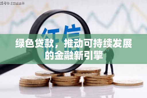 梅里斯绿色贷款，推动可持续发展的金融新引擎