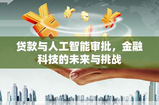 梅里斯贷款与人工智能审批，金融科技的未来与挑战