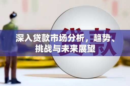 梅里斯深入贷款市场分析，趋势、挑战与未来展望