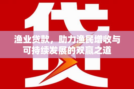 梅里斯渔业贷款，助力渔民增收与可持续发展的双赢之道