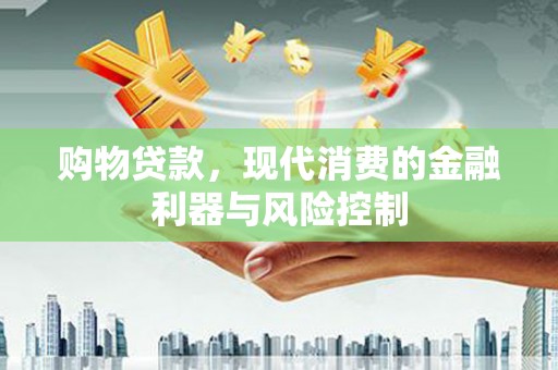 梅里斯购物贷款，现代消费的金融利器与风险控制