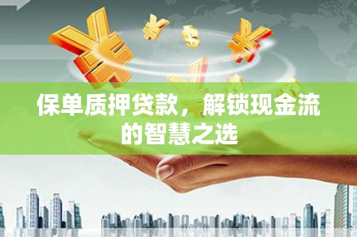 梅里斯保单质押贷款，解锁现金流的智慧之选