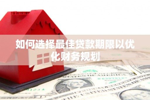 梅里斯如何选择最佳贷款期限以优化财务规划