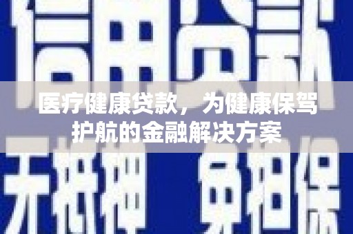 梅里斯医疗健康贷款，为健康保驾护航的金融解决方案