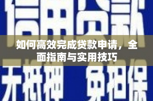 梅里斯如何高效完成贷款申请，全面指南与实用技巧
